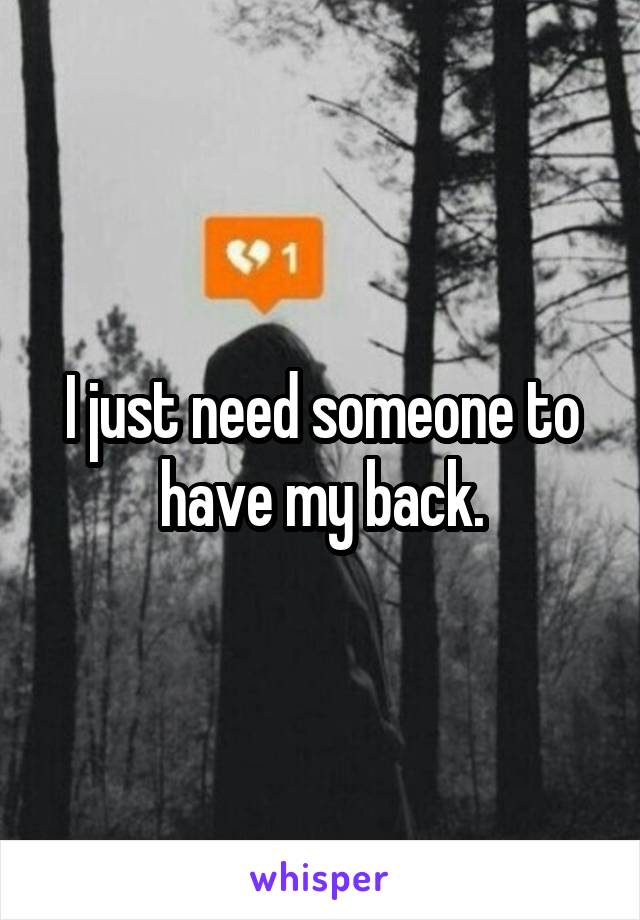 I just need someone to have my back.