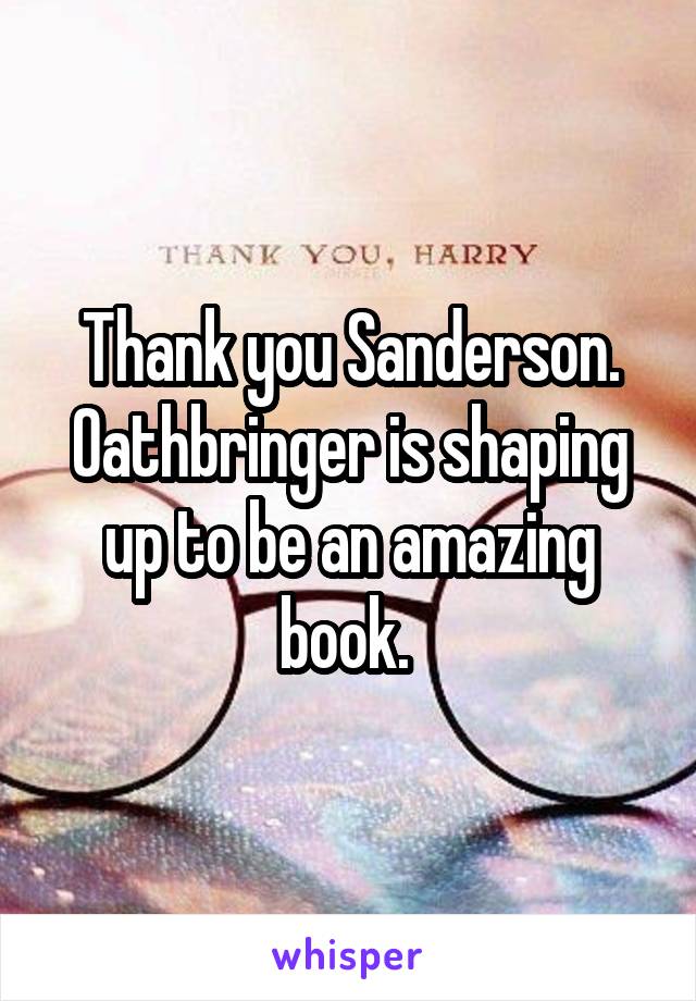 Thank you Sanderson. Oathbringer is shaping up to be an amazing book. 
