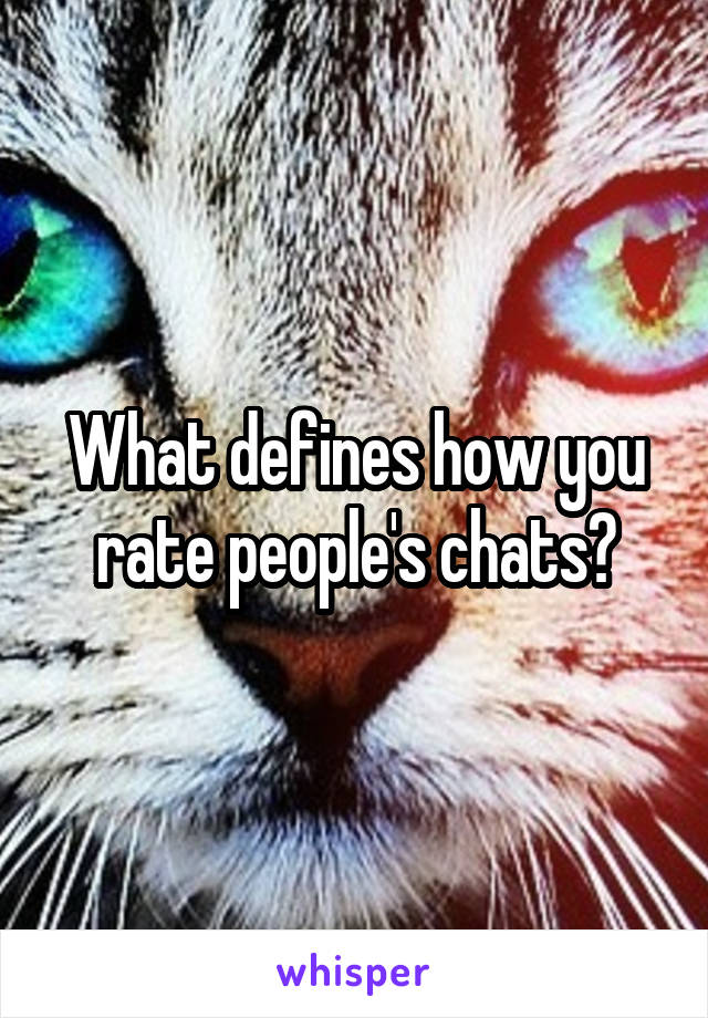 What defines how you rate people's chats?