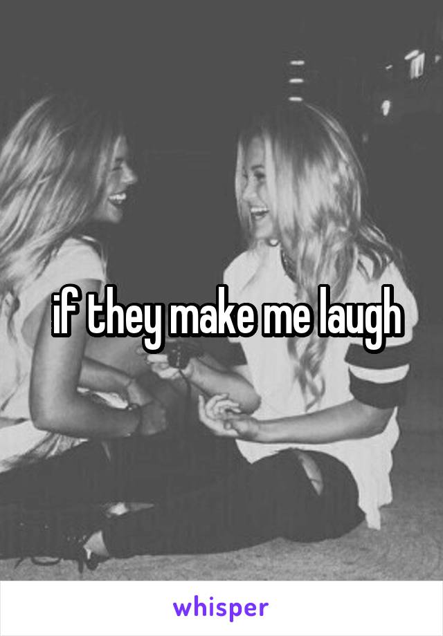  if they make me laugh