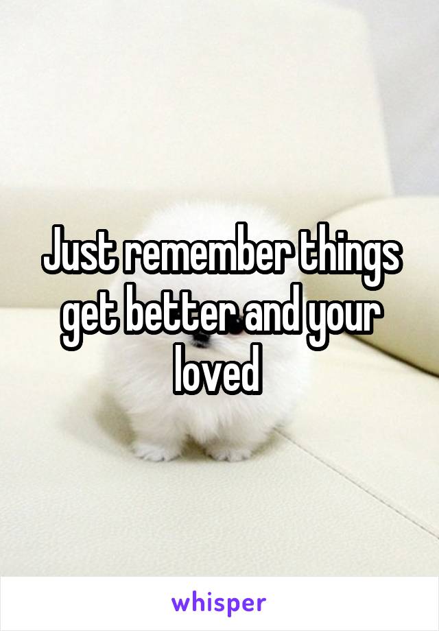 Just remember things get better and your loved 