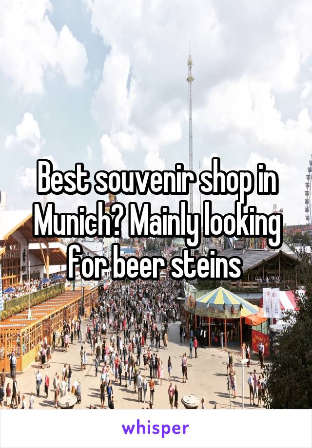 Best souvenir shop in Munich? Mainly looking for beer steins 