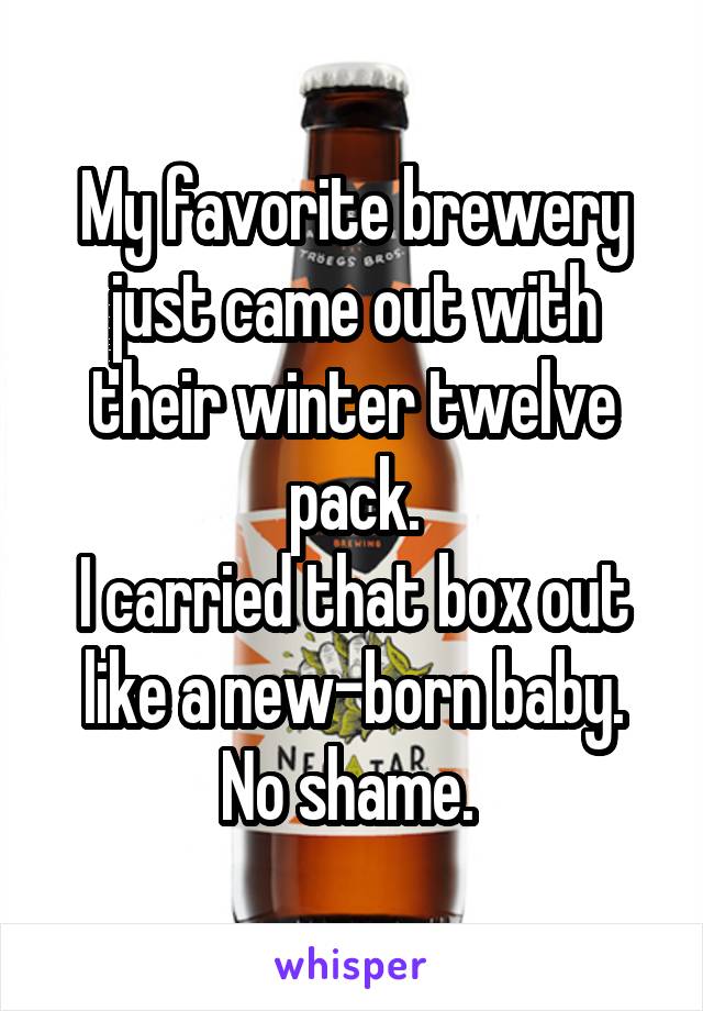 My favorite brewery just came out with their winter twelve pack.
I carried that box out like a new-born baby.
No shame. 
