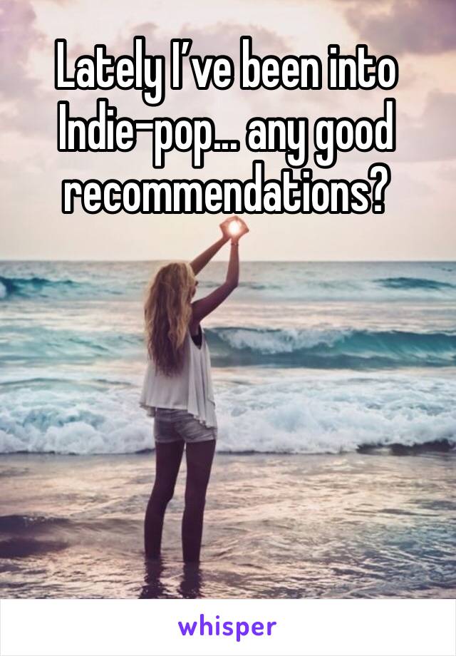 Lately I’ve been into Indie-pop... any good recommendations?