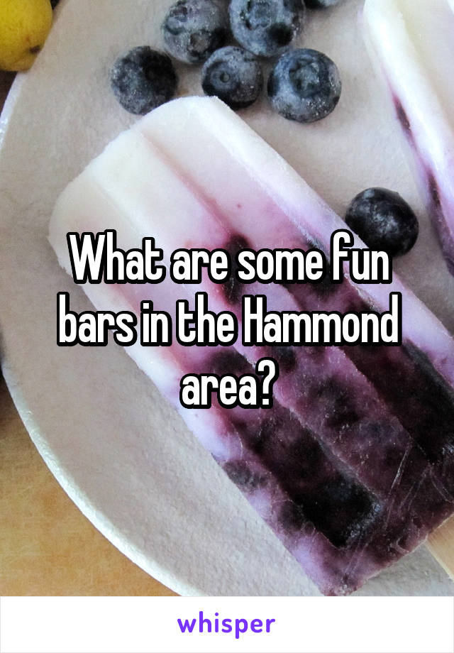 What are some fun bars in the Hammond area?