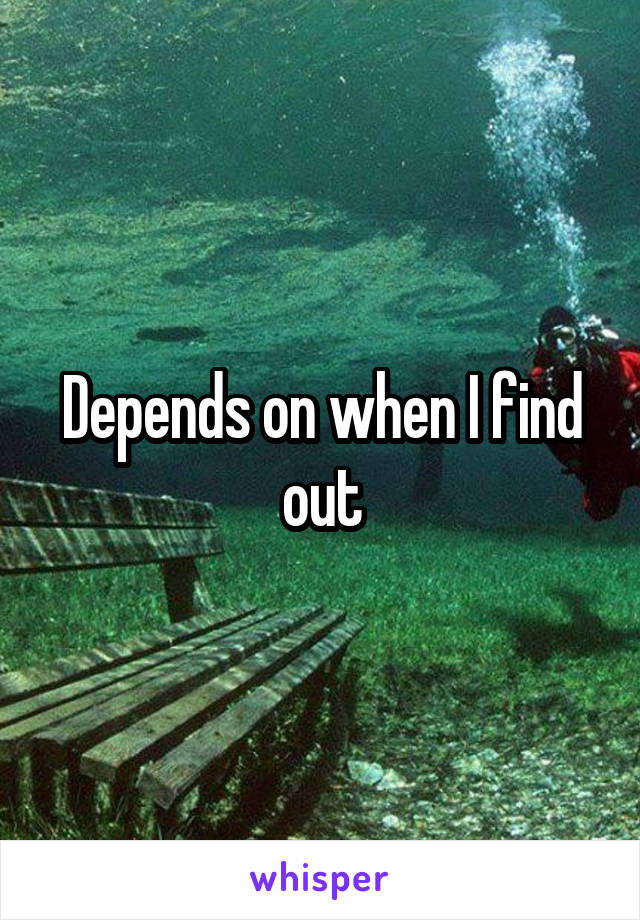 Depends on when I find out