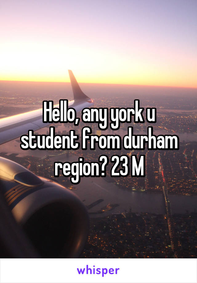Hello, any york u student from durham region? 23 M
