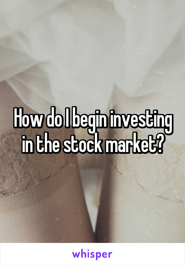 How do I begin investing in the stock market?
