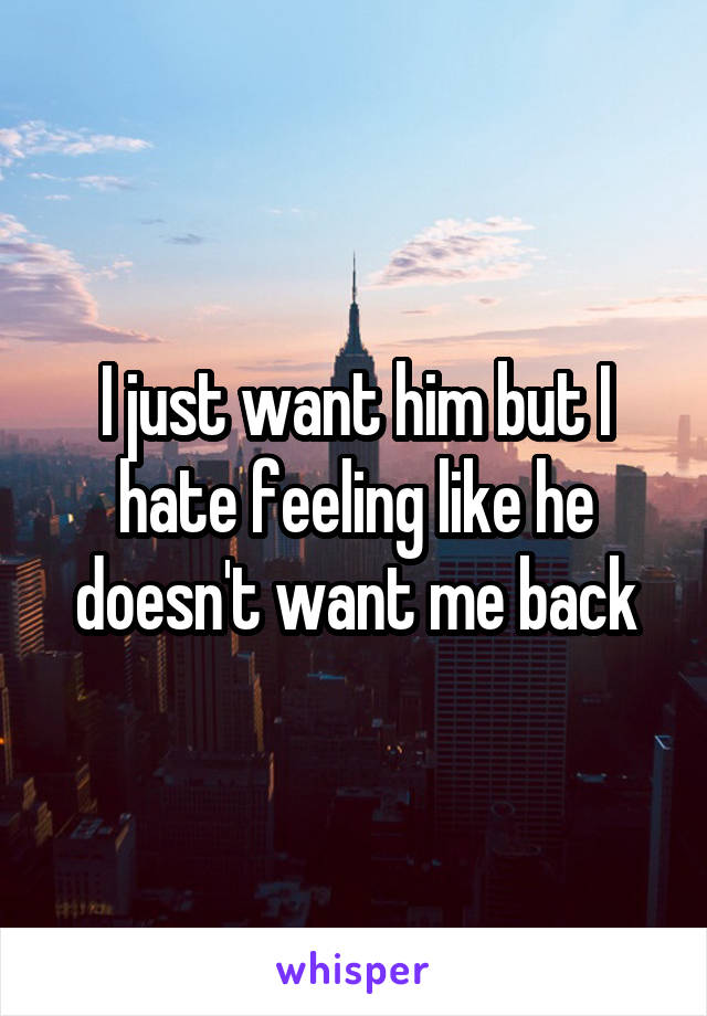 I just want him but I hate feeling like he doesn't want me back