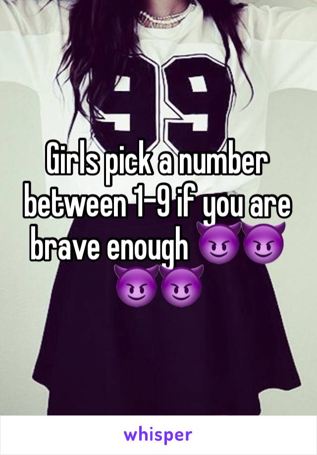 Girls pick a number between 1-9 if you are brave enough 😈😈😈😈
