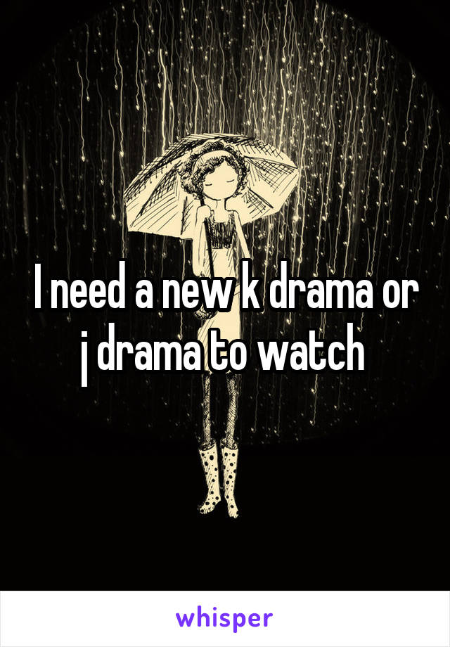 I need a new k drama or j drama to watch 