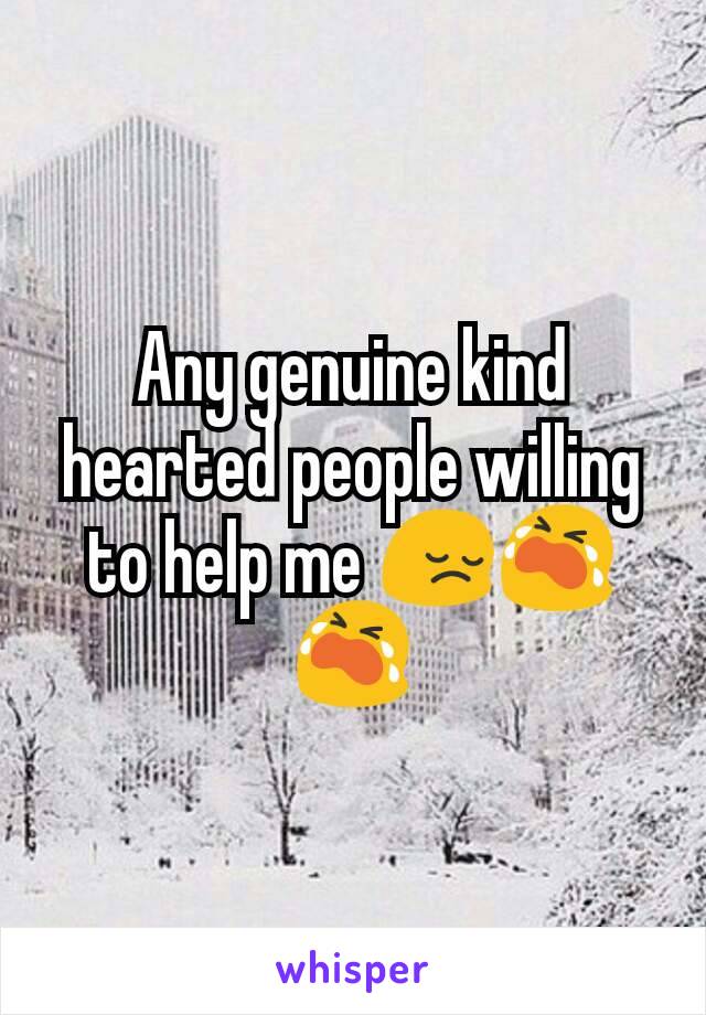 Any genuine kind hearted people willing to help me ðŸ˜”ðŸ˜­ðŸ˜­