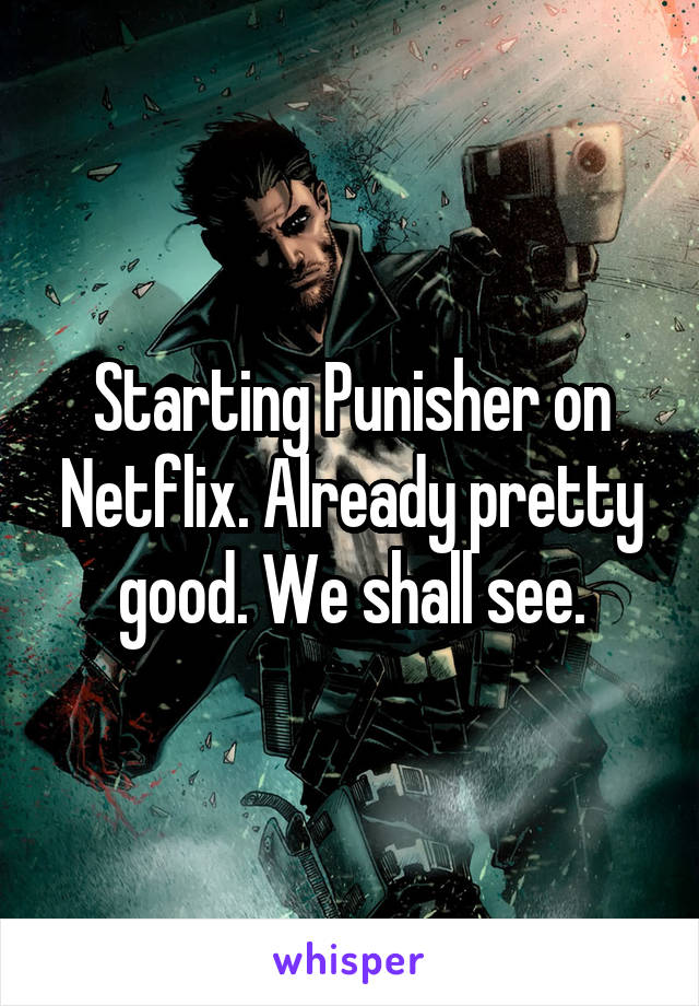Starting Punisher on Netflix. Already pretty good. We shall see.