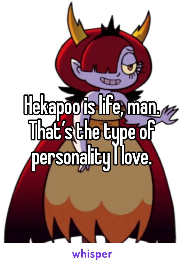 Hekapoo is life, man. That’s the type of personality I love.