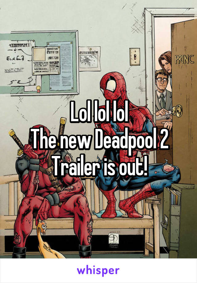 Lol lol lol
The new Deadpool 2
Trailer is out!
