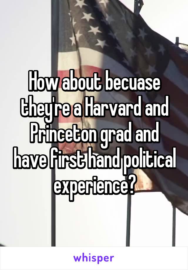 How about becuase they're a Harvard and Princeton grad and have first hand political experience?