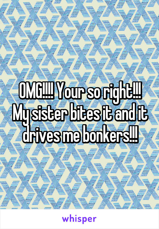 OMG!!!! Your so right!!! My sister bites it and it drives me bonkers!!!