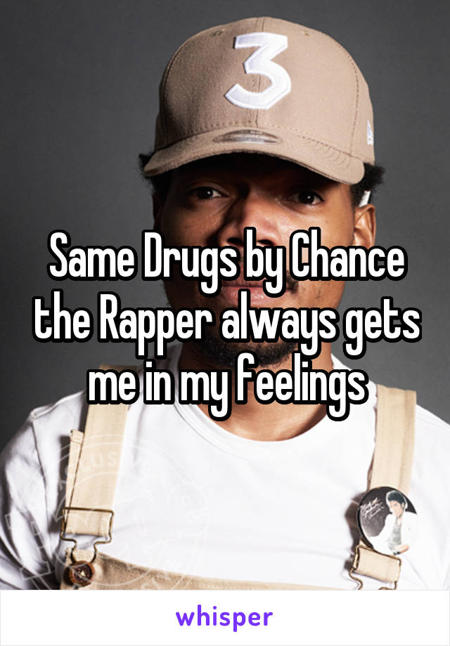 Same Drugs by Chance the Rapper always gets me in my feelings