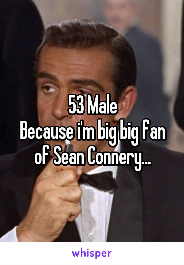 53 Male
Because i'm big big fan of Sean Connery...