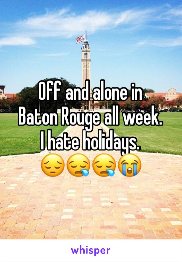 Off and alone in 
Baton Rouge all week.  
I hate holidays. 
😔😪😪😭