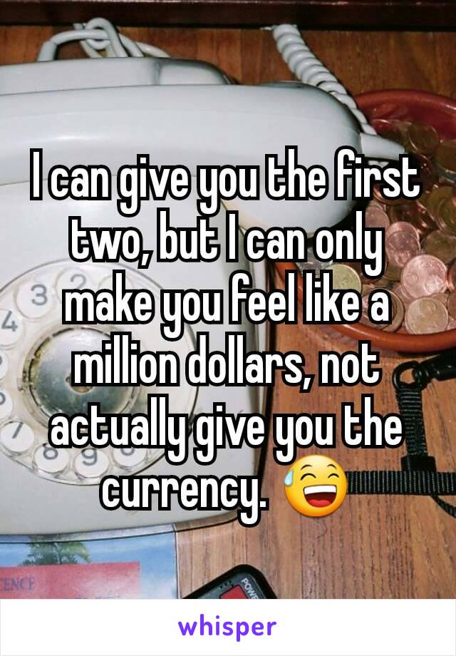 I can give you the first two, but I can only make you feel like a million dollars, not actually give you the currency. 😅
