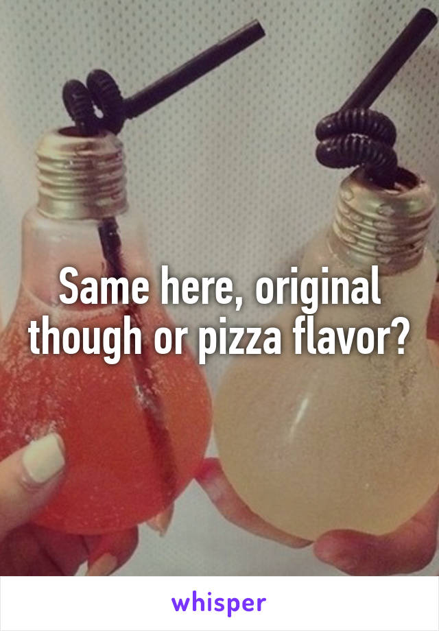 Same here, original though or pizza flavor?