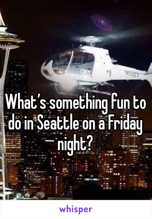 What’s something fun to do in Seattle on a Friday night?
