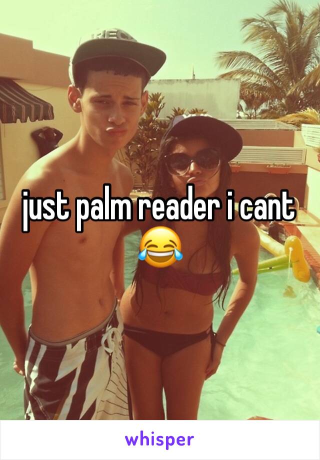 just palm reader i cant ðŸ˜‚