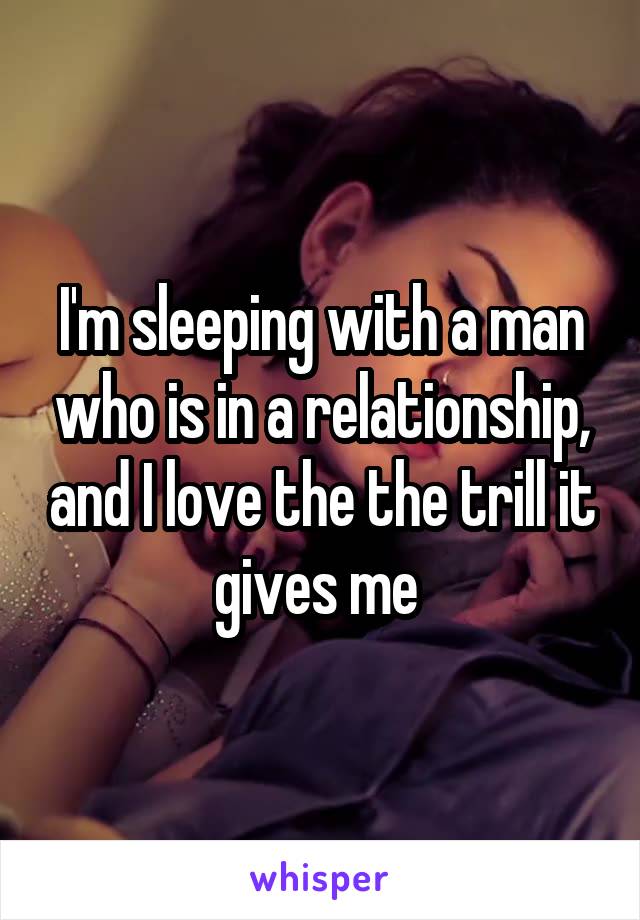 I'm sleeping with a man who is in a relationship, and I love the the trill it gives me 