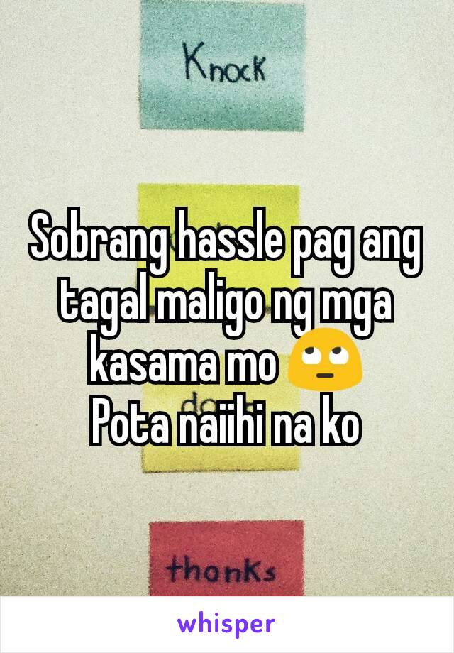 Sobrang hassle pag ang tagal maligo ng mga kasama mo 🙄
Pota naiihi na ko