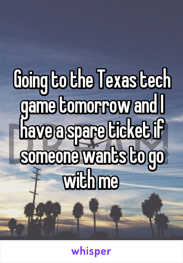 Going to the Texas tech game tomorrow and I have a spare ticket if someone wants to go with me 
