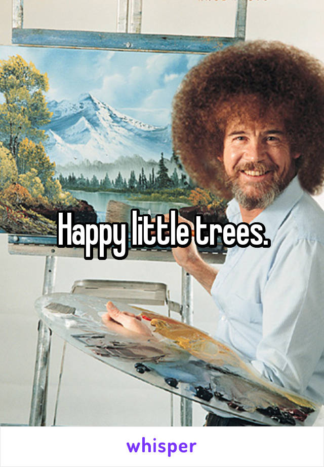 Happy little trees.
