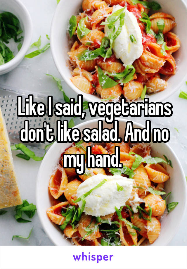 Like I said, vegetarians don't like salad. And no my hand. 
