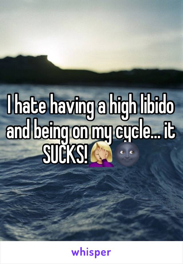I hate having a high libido and being on my cycle... it SUCKS!🤦🏼‍♀️🌚