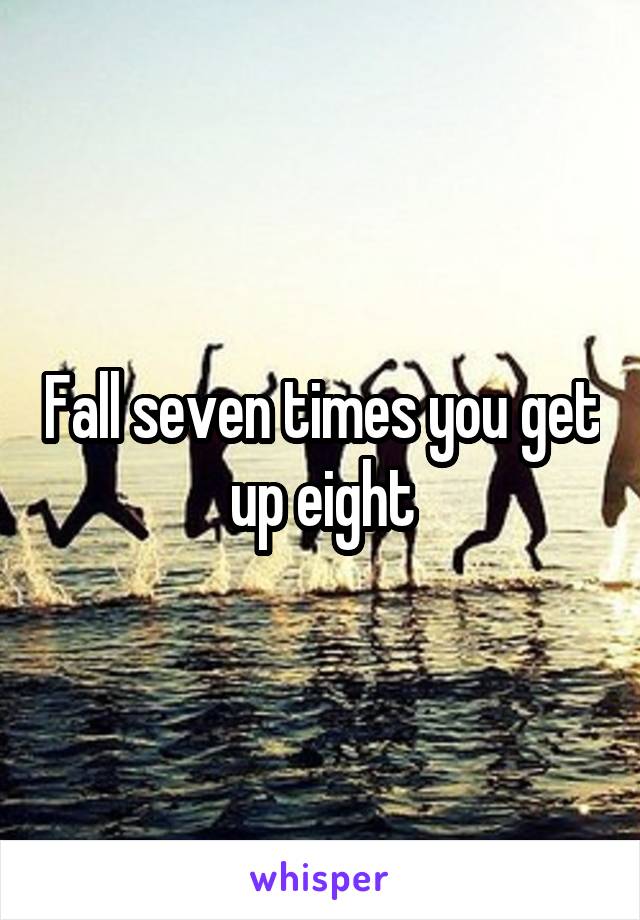 Fall seven times you get up eight