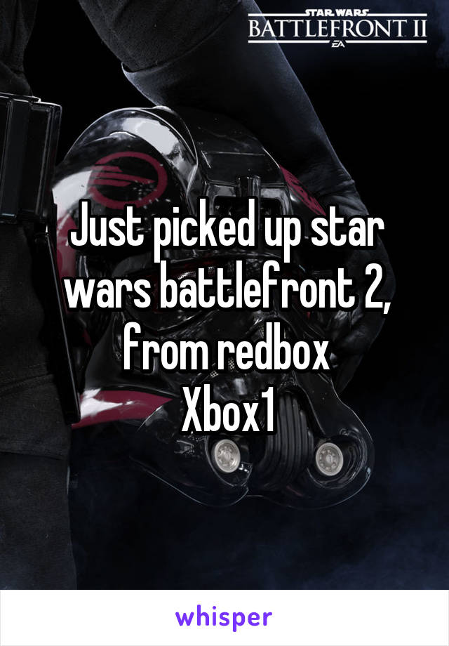 Just picked up star wars battlefront 2, from redbox
Xbox1