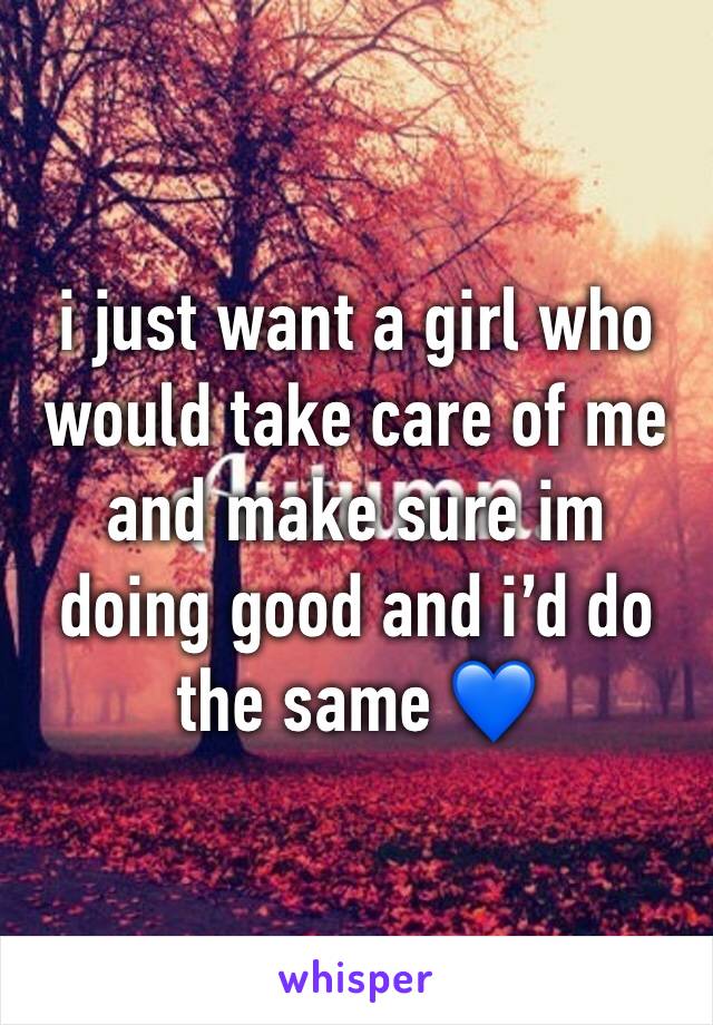 i just want a girl who would take care of me and make sure im doing good and i’d do the same 💙