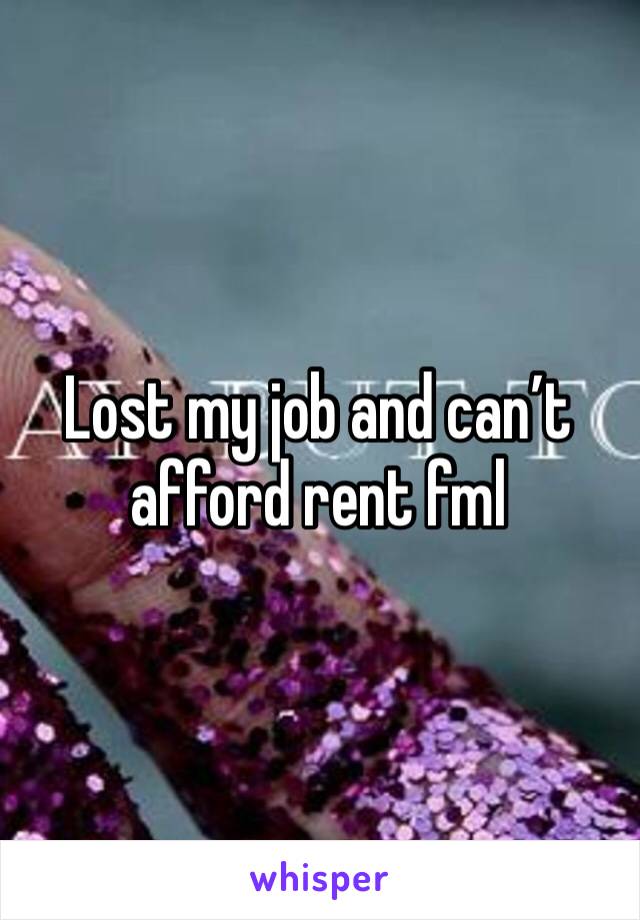Lost my job and can’t afford rent fml