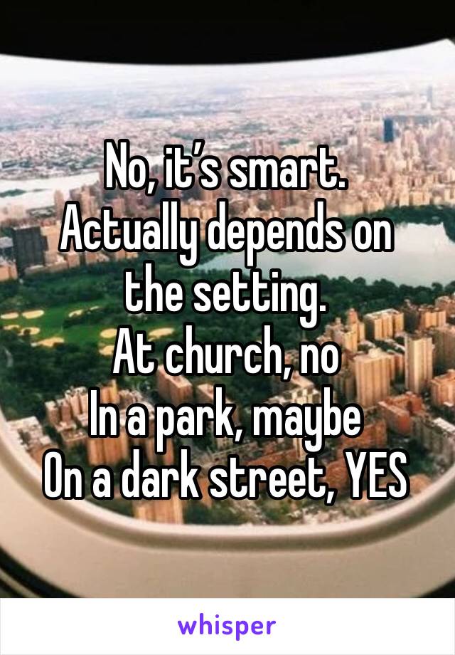 No, it’s smart.
Actually depends on the setting. 
At church, no
In a park, maybe
On a dark street, YES