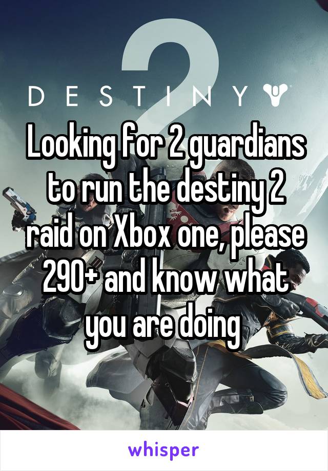 Looking for 2 guardians to run the destiny 2 raid on Xbox one, please 290+ and know what you are doing 