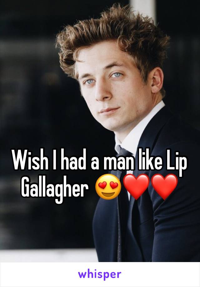 Wish I had a man like Lip Gallagher ðŸ˜�â�¤ï¸�â�¤ï¸�