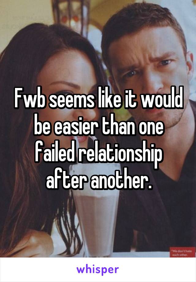 Fwb seems like it would be easier than one failed relationship after another.