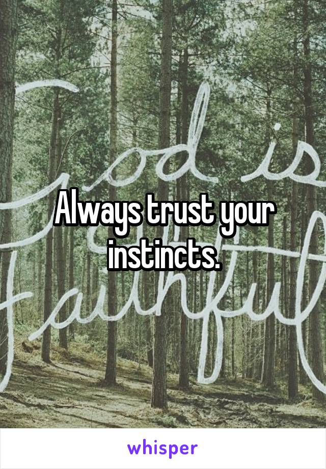 Always trust your instincts.