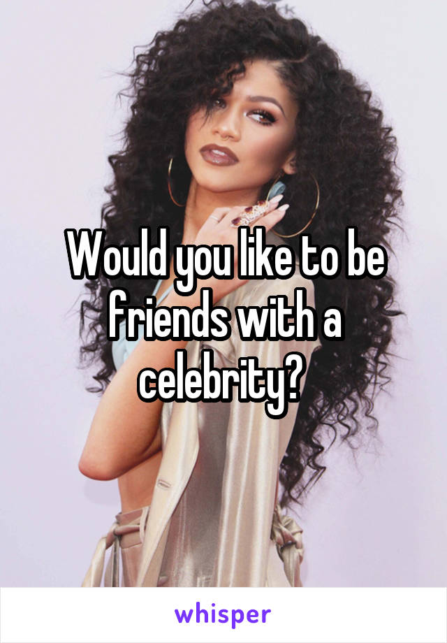 Would you like to be friends with a celebrity? 