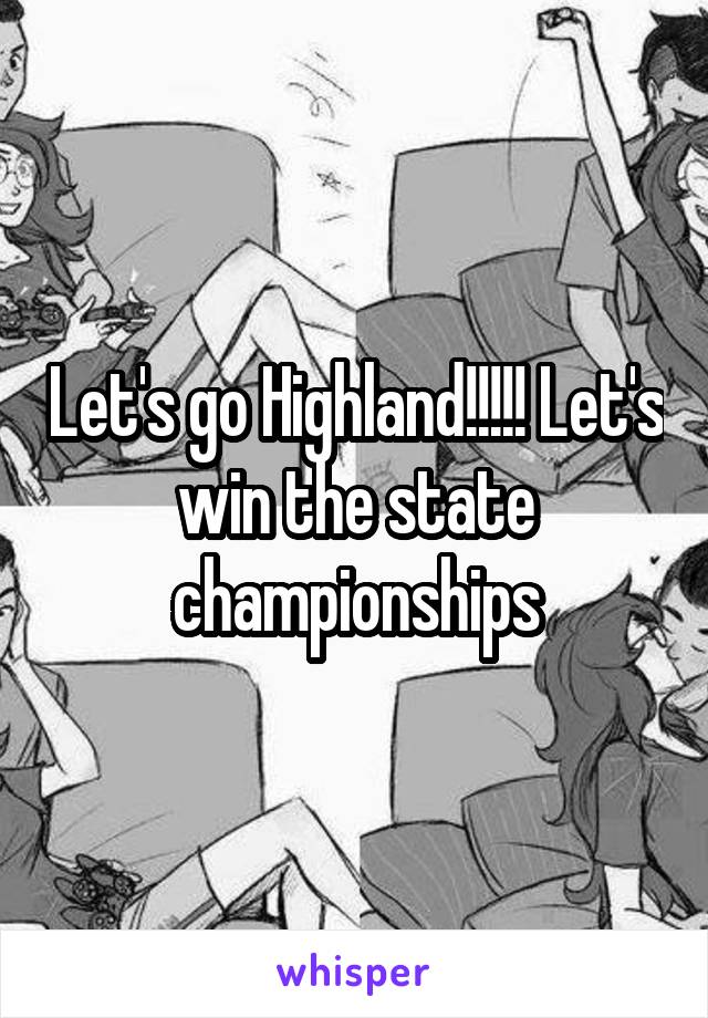 Let's go Highland!!!!! Let's win the state championships