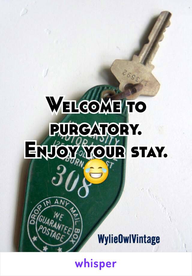 Welcome to purgatory.
Enjoy your stay.
😂