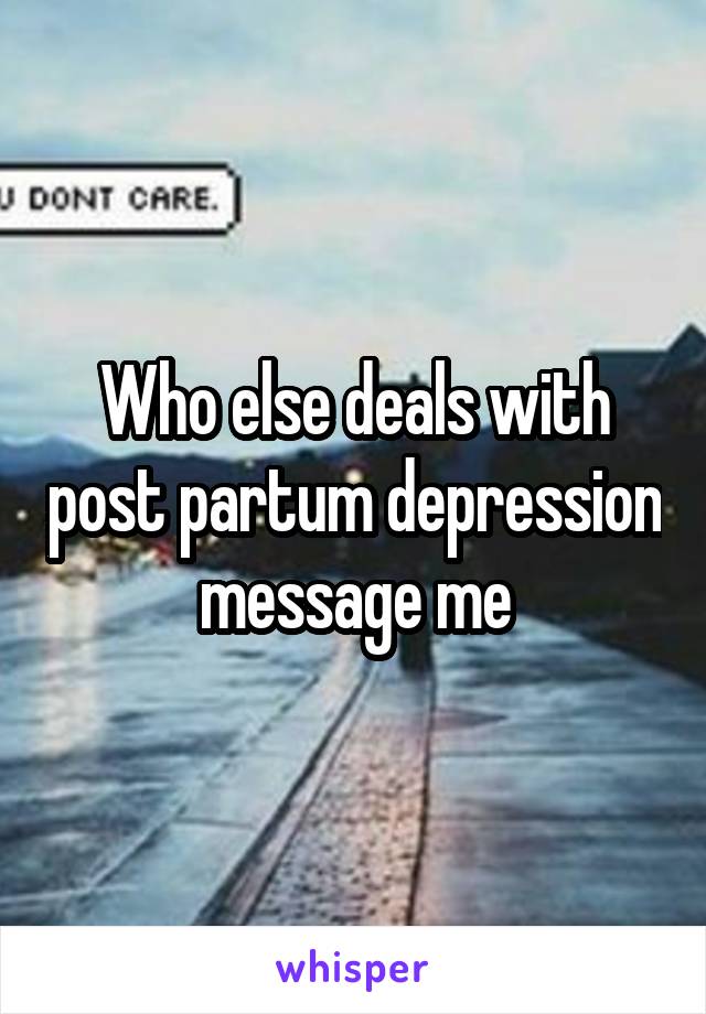Who else deals with post partum depression message me