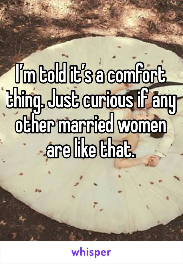 I’m told it’s a comfort thing. Just curious if any other married women are like that. 