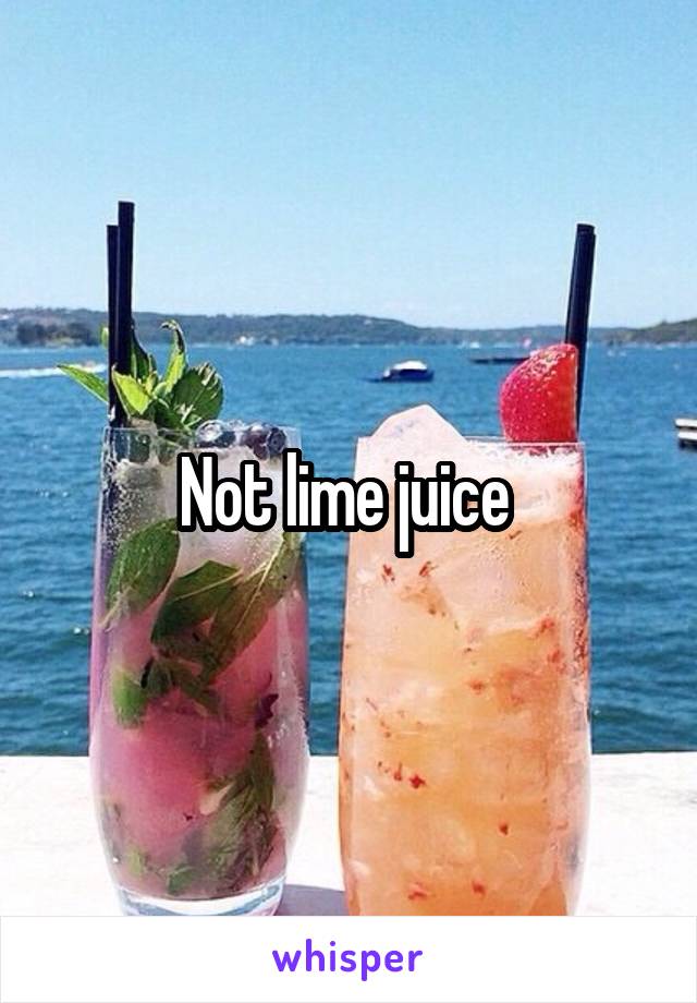 Not lime juice 