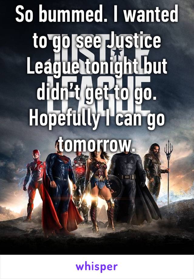 So bummed. I wanted to go see Justice League tonight but didn’t get to go. Hopefully I can go tomorrow. 